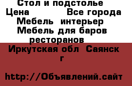 Стол и подстолье › Цена ­ 6 000 - Все города Мебель, интерьер » Мебель для баров, ресторанов   . Иркутская обл.,Саянск г.